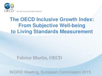 The OECD Inclusive Growth Index: From Subjective Well-being to Living Standards Measurement Fabrice Murtin, OECD INGRID Meeting, European Commission 2015