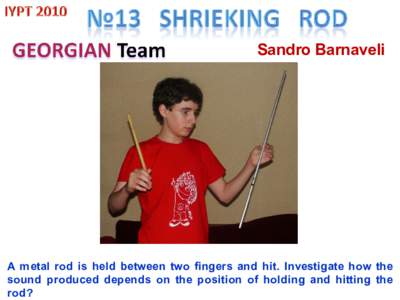 Sandro Barnaveli  A metal rod is held between two fingers and hit. Investigate how the sound produced depends on the position of holding and hitting the rod?