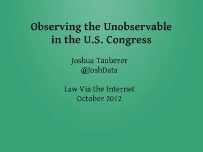 Observing the Unobservable in the U.S. Congress Joshua Tauberer @JoshData Law Via the Internet October 2012
