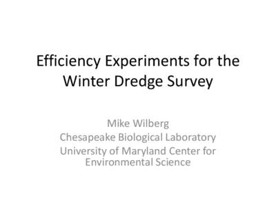 Efficiency Experiments for the Winter Dredge Survey Mike Wilberg Chesapeake Biological Laboratory University of Maryland Center for Environmental Science