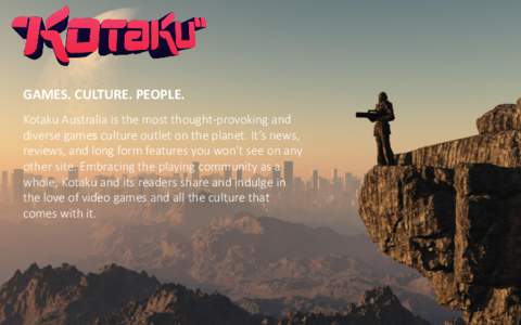 GAMES. CULTURE. PEOPLE. Kotaku Australia is the most thought-provoking and diverse games culture outlet on the planet. It’s news, reviews, and long form features you won’t see on any other site. Embracing the playing