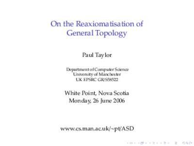 On the Reaxiomatisation of General Topology Paul Taylor Department of Computer Science University of Manchester UK EPSRC GR/S58522