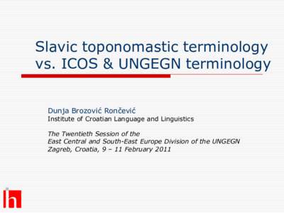 Slavic toponomastic terminology vs. ICOS & UNGEGN terminology Dunja Brozović Rončević Institute of Croatian Language and Linguistics The Twentieth Session of the