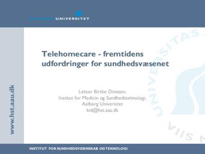 www.hst.aau.dk  Telehomecare - fremtidens udfordringer for sundhedsvæsenet  Lektor Birthe Dinesen,