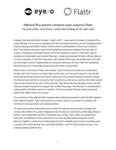 Adblock	Plus	parent	company	eyeo	acquires	Flattr		 Our	joint	vision:	User-driven,	sustainable	funding	for	the	open	web Cologne,	Germany	&	Malmö,	Sweden	–	April	4,	2017	–	eyeo,	parent	company	of	Adblock	Plus,