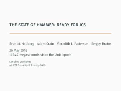 the state of hammer: ready for ics  Sven M. Hallberg Adam Crain Meredith L. Patterson Sergey Bratus 26 Maymegaseconds since the Unix epoch LangSec workshop