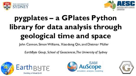 pygplates – a GPlates Python library for data analysis through geological time and space John Cannon, Simon Williams, Xiaodong Qin, and Dietmar Müller EarthByte Group, School of Geosciences,The University of Sydney