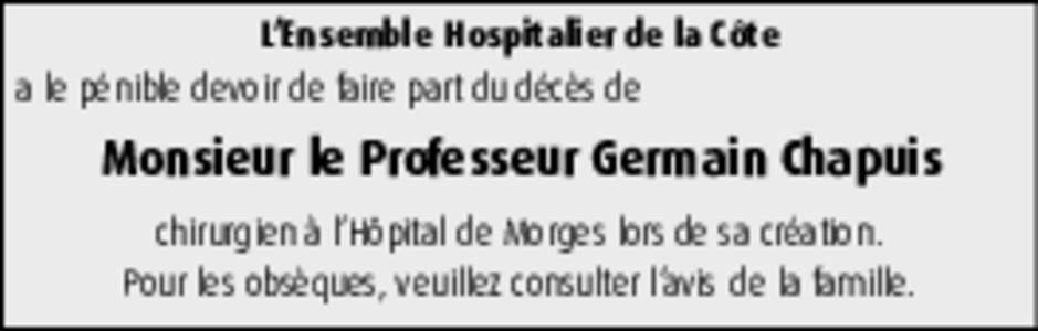 L’Ensemble Hospitalier de la Côte a le pénible devoir de faire part du décès de Monsieur le Professeur Germain Chapuis chirurgien à l’Hôpital de Morges lors de sa création.
 Pour les obsèques, veuillez consul