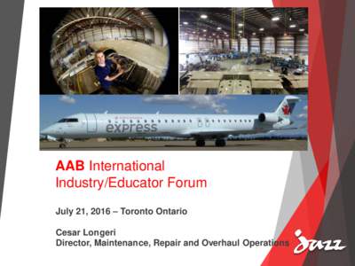 AAB International Industry/Educator Forum July 21, 2016 – Toronto Ontario Cesar Longeri Director, Maintenance, Repair and Overhaul Operations