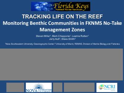 TRACKING LIFE ON THE REEF Monitoring Benthic Communities in FKNMS No-Take Management Zones Steven Miller1, Mark Chiappone1, Leanne Rutten1 Jerry Ault2, Steve Smith2 1Nova