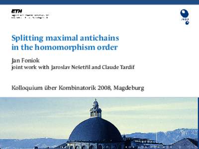 Splitting maximal antichains in the homomorphism order Jan Foniok joint work with Jaroslav Nešetřil and Claude Tardif  Kolloquium über Kombinatorik 2008, Magdeburg
