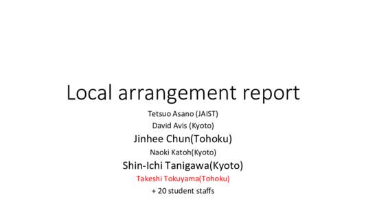 Local  arrangement  report	
 Tetsuo	
  Asano	
  (JAIST)	
   David	
  Avis	
  (Kyoto)	
   Jinhee	
  Chun(Tohoku)	
   Naoki	
  Katoh(Kyoto)	
  