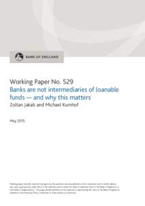 Working Paper No. 529 Banks are not intermediaries of loanable funds — and why this matters Zoltan Jakab and Michael Kumhof May 2015