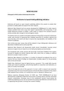NEWS RELEASE Embargoed to: 00:01 London, Wednesday 06 July 2016 Wellcome to launch bold publishing initiative Wellcome will launch an open research publishing platform this autumn to enable their grantees to rapidly publ