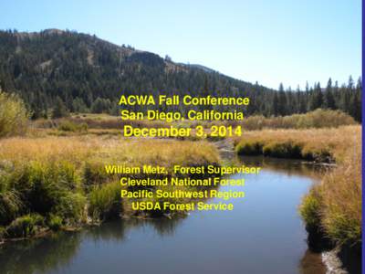 ACWA Fall Conference San Diego, California December 3, 2014 William Metz, Forest Supervisor Cleveland National Forest Pacific Southwest Region