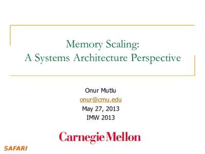 Memory Scaling: A Systems Architecture Perspective Onur Mutlu [removed] May 27, 2013 IMW 2013