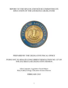 REPORT TO THE SENATE AND HOUSE COMMITTEES ON EDUCATION OF THE LOUISIANA LEGISLATURE PREPARED BY THE LEGISLATIVE FISCAL OFFICE PURSUANT TO SENATE CONCURRENT RESOLUTION NO. 137 OF THE 2012 REGULAR LEGISLATIVE SESSION