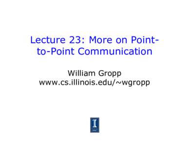 Lecture 23: More on Pointto-Point Communication William Gropp www.cs.illinois.edu/~wgropp Cooperative Operations for Communication