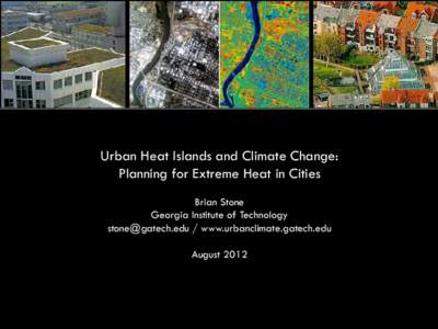 Urban Heat Islands and Climate Change: Planning for Extreme Heat in Cities Brian Stone Georgia Institute of Technology  / www.urbanclimate.gatech.edu August 2012