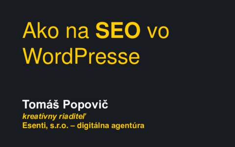 Ako na SEO vo WordPresse Tomáš Popovič kreatívny riaditeľ Esenti, s.r.o. – digitálna agentúra
