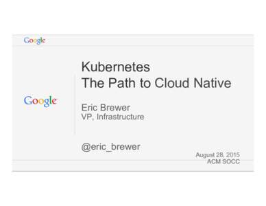Kubernetes The Path to Cloud Native Eric Brewer VP, Infrastructure