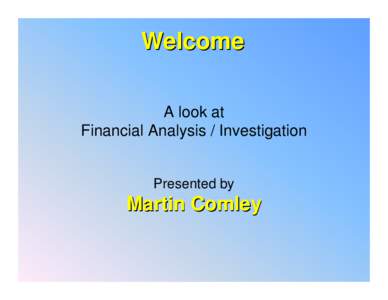 Welcome A look at Financial Analysis / Investigation Presented by  Martin Comley