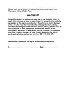 Please read, sign and date this release form before entering our farm. Thank you. –Bill and Robin Popp WARNING! Under Florida law, an agritourism operator is not liable for injury or death of, or damage or loss to, a p