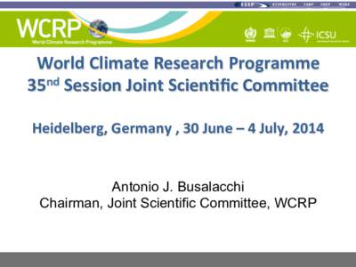 World	
  Climate	
  Research	
  Programme	
   35nd	
  Session	
  Joint	
  Scien8ﬁc	
  Commi:ee	
   	
   Heidelberg,	
  Germany	
  ,	
  30	
  June	
  –	
  4	
  July,	
  2014	
    Antonio J. Busalacc