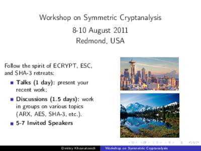 Workshop on Symmetric Cryptanalysis 8-10 August 2011 Redmond, USA Follow the spirit of ECRYPT, ESC, and SHA-3 retreats: Talks (1 day): present your