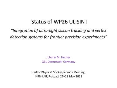Status of WP26 ULISINT “Integration of ultra-light silicon tracking and vertex detection systems for frontier precision experiments” Johann M. Heuser GSI, Darmstadt, Germany