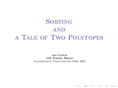 Sorting and a Tale of Two Polytopes Jean Cardinal ULB, Brussels, Belgium Algorithms & Permutations, Paris, 2012