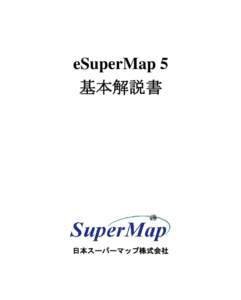 eSuperMap 5 基本解説書 日本スーパーマップ株式会社  この製品は、日本国著作法および国際条約により