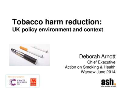 Tobacco harm reduction: UK policy environment and context Deborah Arnott Chief Executive Action on Smoking & Health