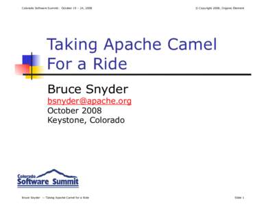 Colorado Software Summit: October 19 – 24, 2008  © Copyright 2008, Organic Element Taking Apache Camel For a Ride