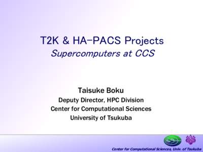 T2K & HA-PACS Projects Supercomputers at CCS Taisuke Boku Deputy Director, HPC Division Center for Computational Sciences