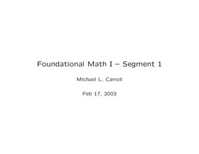 Foundational Math I – Segment 1 Michael L. Carroll Feb 17, 2003