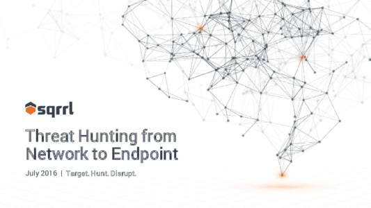 Threat Hunting from Network to Endpoint July 2016 | Target. Hunt. Disrupt. Presenters Jim Raine