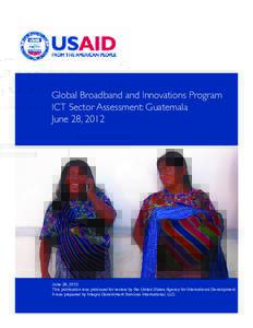 Global Broadband and Innovations Program ICT Sector Assessment: Guatemala June 28, 2012 June 28, 2012 This publication was produced for review by the United States Agency for International Development.