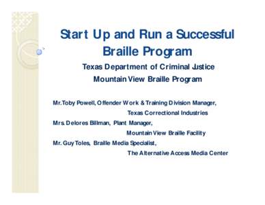 Start Up and Run a Successful Braille Program Texas Department of Criminal Justice Mountain View Braille Program Mr. Toby Powell, Offender Work & Training Division Manager, Texas Correctional Industries
