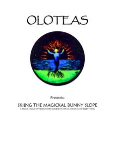 OLOTEAS  Presents: SKIING THE MAGICKAL BUNNY SLOPE (A REALLY, REALLY INTRODUCTORY COURSE ON WICCA, MAGICK AND EVERYTHING)