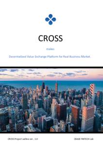 CROSS makes Decentralized Value Exchange Platform for Real Business Market. CROSS Project outline ver , 1.0