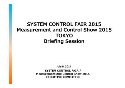 SYSTEM CONTROL FAIR 2015 Measurement and Control Show 2015 TOKYO Briefing Session  July 9, 2014