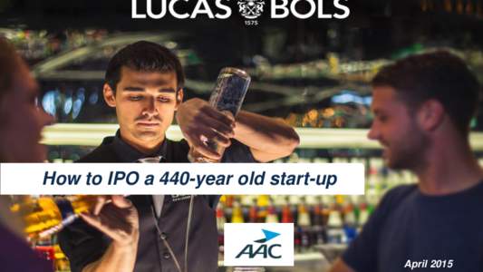 How to IPO a 440-year old start-up  April 2015 Why IPO? ‘Beursgang Bols vol symboliek;