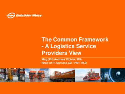 The Common Framework - A Logistics Service Providers View Mag.(FH) Andreas Pichler, MSc Head of IT-Services AD / PM / R&D