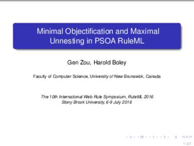 Minimal Objectification and Maximal Unnesting in PSOA RuleML Gen Zou, Harold Boley Faculty of Computer Science, University of New Brunswick, Canada  The 10th International Web Rule Symposium, RuleML 2016
