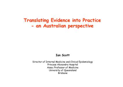 Translating Evidence into Practice - an Australian perspective Ian Scott Director of Internal Medicine and Clinical Epidemiology Princess Alexandra Hospital