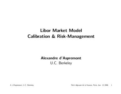 Libor Market Model Calibration & Risk-Management Alexandre d’Aspremont U.C. Berkeley
