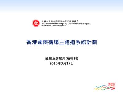 香港國際機場三跑道系統計劃 運輸及房屋局(運輸科) 2015年3月17日 內容 1) 三跑道系統計劃的時序表
