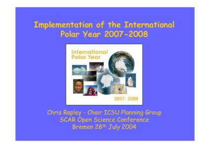 Implementation of the International Polar Year[removed]Chris Rapley - Chair ICSU Planning Group SCAR Open Science Conference Bremen 28th July 2004