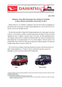 July 4, 2014  Daihatsu Tanto Mini Passenger Car Achieves Top Rank in New Vehicle Unit Sales in First Half of 2014 Daihatsu Motor Co., Ltd. (“Daihatsu”) is pleased to announce that its Tanto mini passenger car achieve